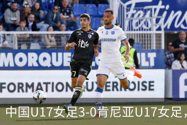 中国U17女足3-0肯尼亚U17女足,徐悦建功,徐晓棠梅开二度